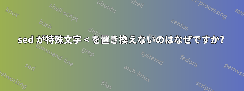 sed が特殊文字 < を置き換えないのはなぜですか?