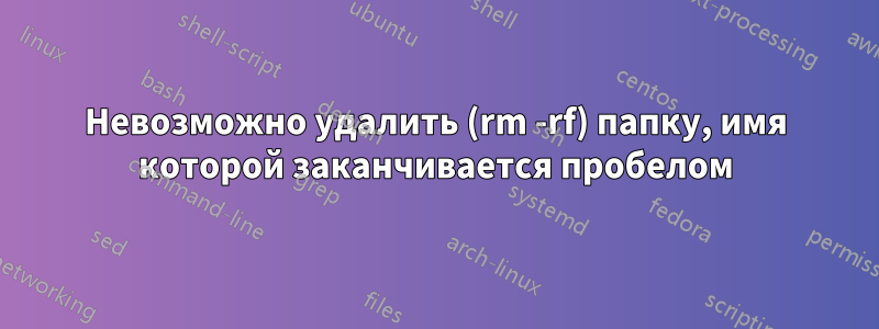 Невозможно удалить (rm -rf) папку, имя которой заканчивается пробелом