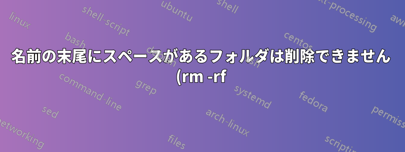 名前の末尾にスペースがあるフォルダは削除できません (rm -rf)