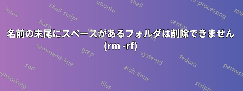 名前の末尾にスペースがあるフォルダは削除できません (rm -rf)