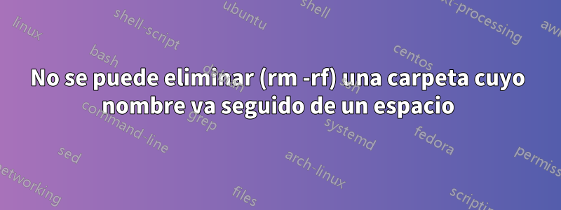 No se puede eliminar (rm -rf) una carpeta cuyo nombre va seguido de un espacio