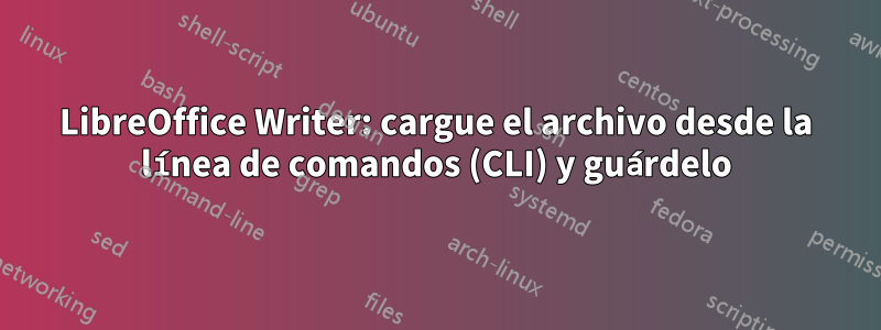 LibreOffice Writer: cargue el archivo desde la línea de comandos (CLI) y guárdelo