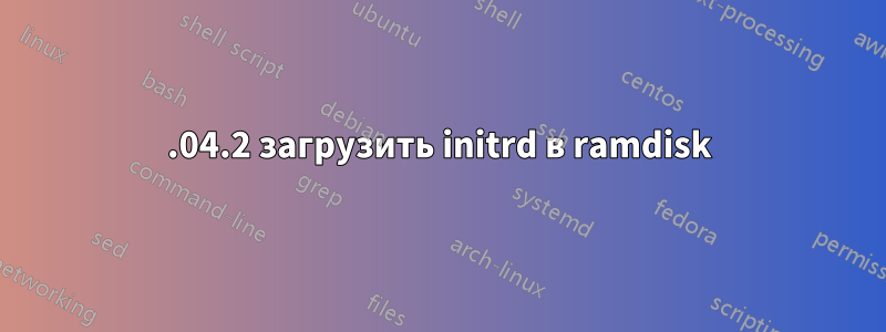 18.04.2 загрузить initrd в ramdisk