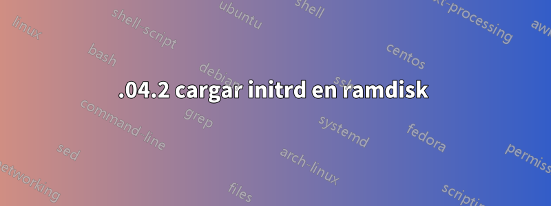 18.04.2 cargar initrd en ramdisk