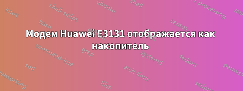 Модем Huawei E3131 отображается как накопитель