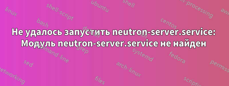 Не удалось запустить neutron-server.service: Модуль neutron-server.service не найден