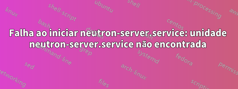 Falha ao iniciar neutron-server.service: unidade neutron-server.service não encontrada