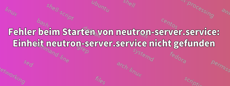 Fehler beim Starten von neutron-server.service: Einheit neutron-server.service nicht gefunden