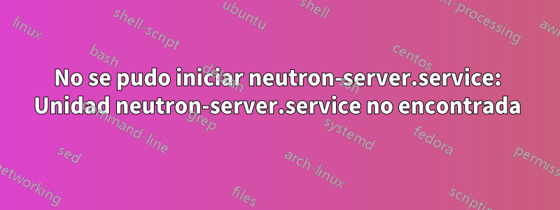 No se pudo iniciar neutron-server.service: Unidad neutron-server.service no encontrada