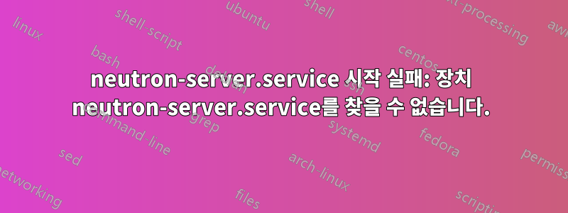 neutron-server.service 시작 실패: 장치 neutron-server.service를 찾을 수 없습니다.