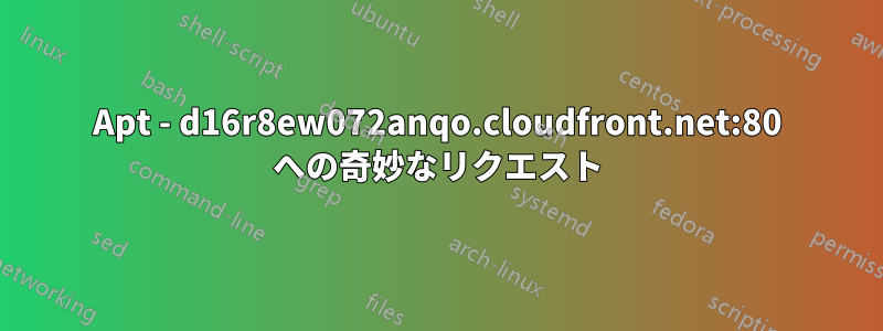 Apt - d16r8ew072anqo.cloudfront.net:80 への奇妙なリクエスト