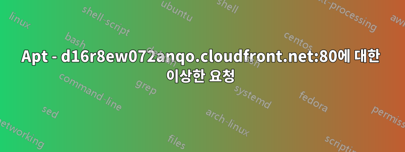 Apt - d16r8ew072anqo.cloudfront.net:80에 대한 이상한 요청