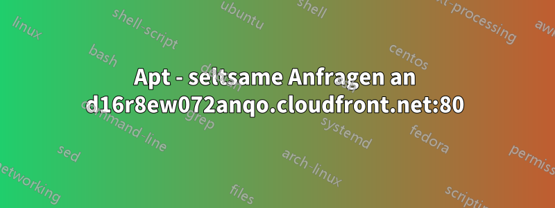 Apt - seltsame Anfragen an d16r8ew072anqo.cloudfront.net:80