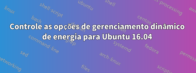 Controle as opções de gerenciamento dinâmico de energia para Ubuntu 16.04