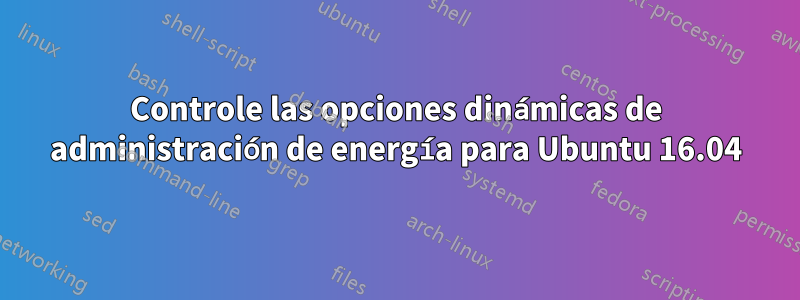 Controle las opciones dinámicas de administración de energía para Ubuntu 16.04