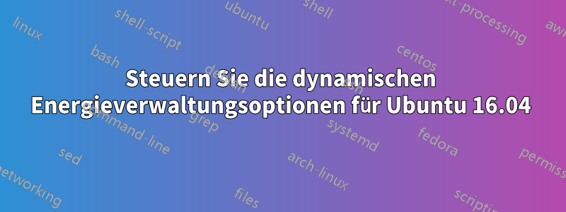 Steuern Sie die dynamischen Energieverwaltungsoptionen für Ubuntu 16.04