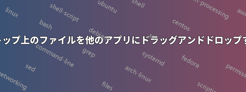 デスクトップ上のファイルを他のアプリにドラッグアンドドロップする機能