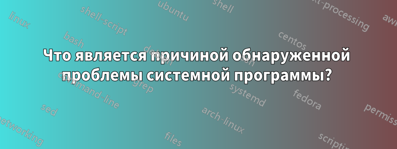 Что является причиной обнаруженной проблемы системной программы?