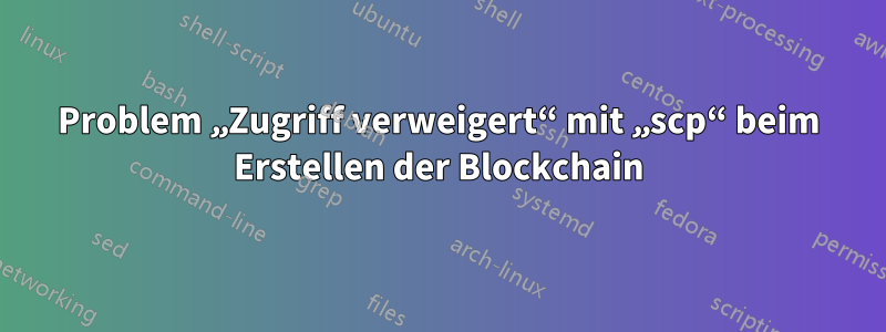 Problem „Zugriff verweigert“ mit „scp“ beim Erstellen der Blockchain