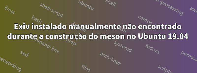 Exiv instalado manualmente não encontrado durante a construção do meson no Ubuntu 19.04