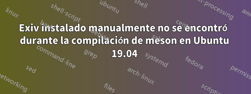 Exiv instalado manualmente no se encontró durante la compilación de meson en Ubuntu 19.04