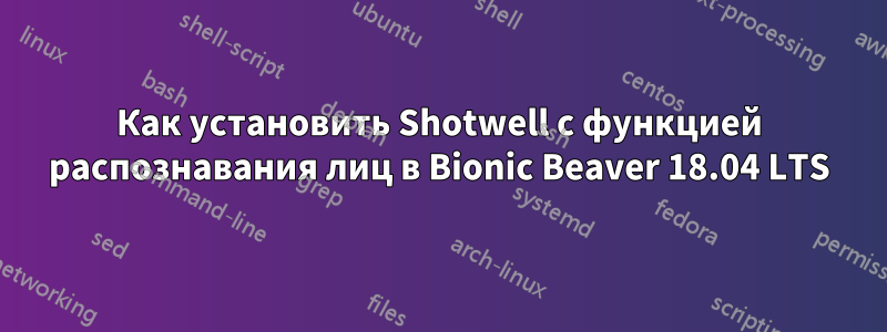 Как установить Shotwell с функцией распознавания лиц в Bionic Beaver 18.04 LTS