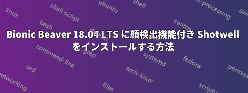 Bionic Beaver 18.04 LTS に顔検出機能付き Shotwell をインストールする方法