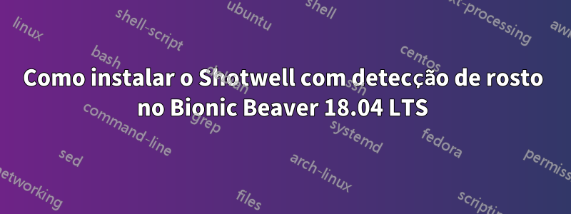 Como instalar o Shotwell com detecção de rosto no Bionic Beaver 18.04 LTS