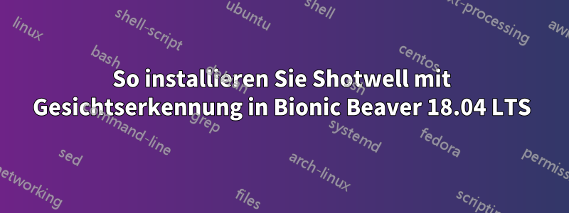 So installieren Sie Shotwell mit Gesichtserkennung in Bionic Beaver 18.04 LTS