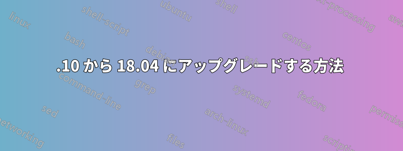 16.10 から 18.04 にアップグレードする方法