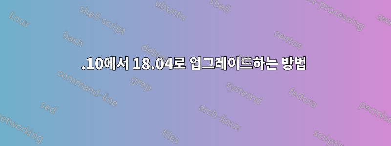 16.10에서 18.04로 업그레이드하는 방법