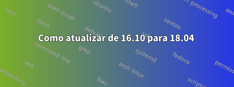 Como atualizar de 16.10 para 18.04