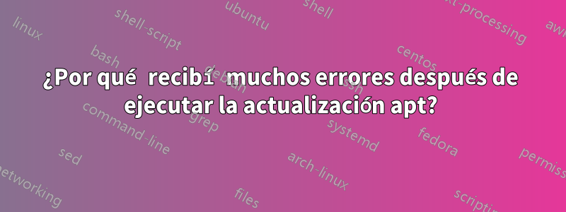 ¿Por qué recibí muchos errores después de ejecutar la actualización apt?