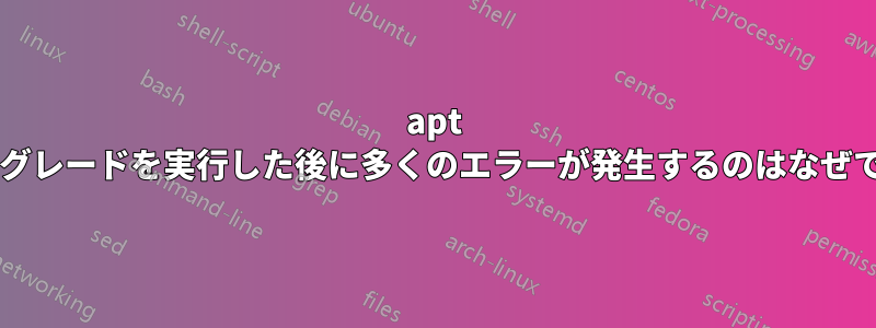 apt アップグレードを実行した後に多くのエラーが発生するのはなぜですか?