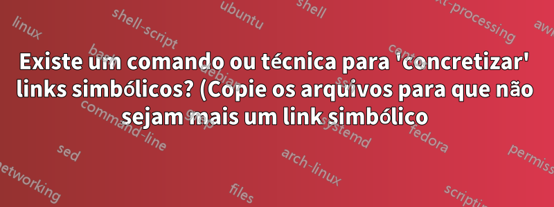 Existe um comando ou técnica para 'concretizar' links simbólicos? (Copie os arquivos para que não sejam mais um link simbólico)