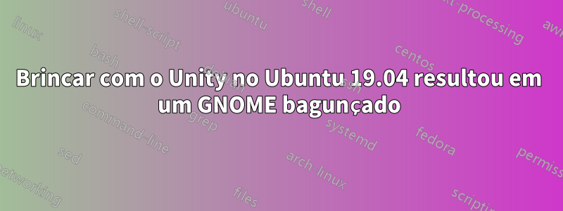 Brincar com o Unity no Ubuntu 19.04 resultou em um GNOME bagunçado