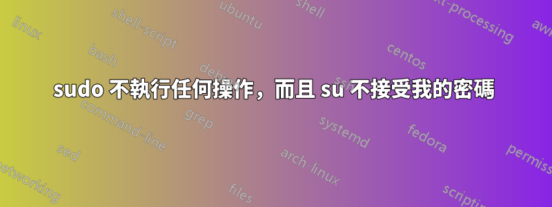 sudo 不執行任何操作，而且 su 不接受我的密碼