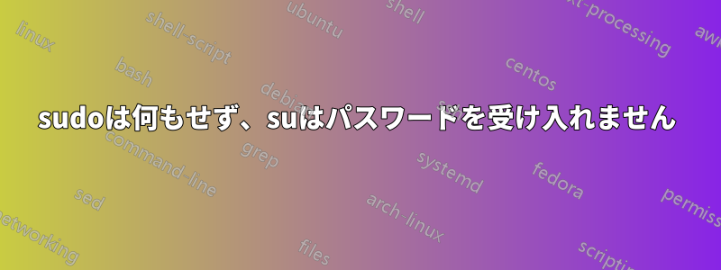 sudoは何もせず、suはパスワードを受け入れません