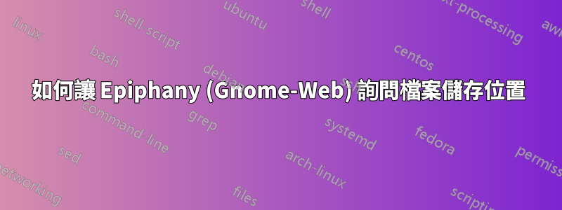 如何讓 Epiphany (Gnome-Web) 詢問檔案儲存位置