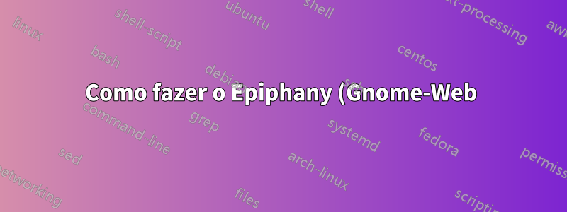 Como fazer o Epiphany (Gnome-Web) perguntar onde salvar um arquivo
