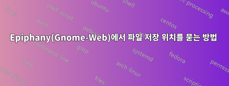 Epiphany(Gnome-Web)에서 파일 저장 위치를 ​​묻는 방법