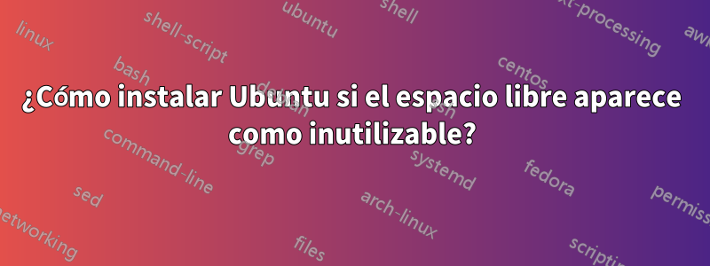 ¿Cómo instalar Ubuntu si el espacio libre aparece como inutilizable?