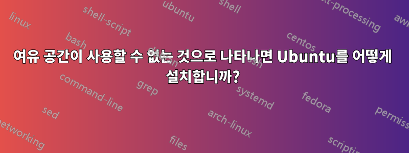 여유 공간이 사용할 수 없는 것으로 나타나면 Ubuntu를 어떻게 설치합니까?