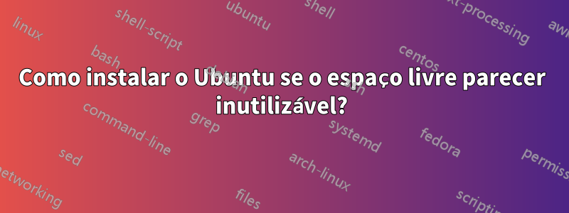 Como instalar o Ubuntu se o espaço livre parecer inutilizável?