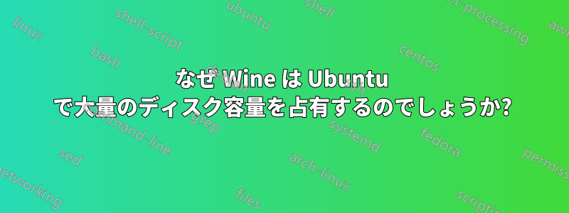 なぜ Wine は Ubuntu で大量のディスク容量を占有するのでしょうか?