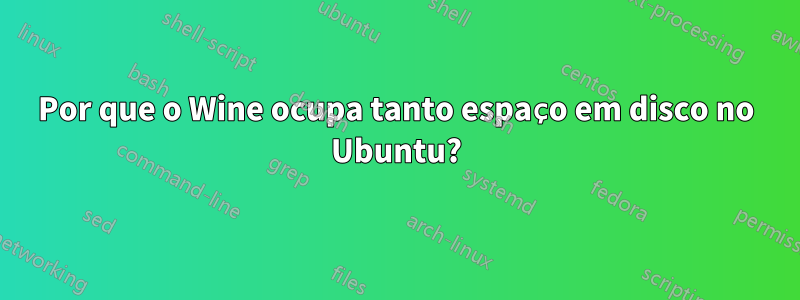 Por que o Wine ocupa tanto espaço em disco no Ubuntu?