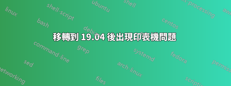 移轉到 19.04 後出現印表機問題