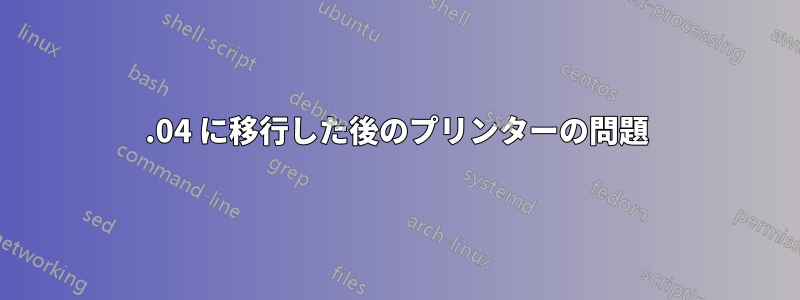 19.04 に移行した後のプリンターの問題