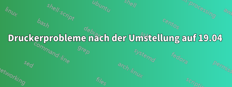 Druckerprobleme nach der Umstellung auf 19.04