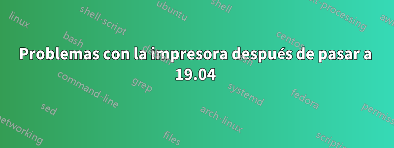 Problemas con la impresora después de pasar a 19.04